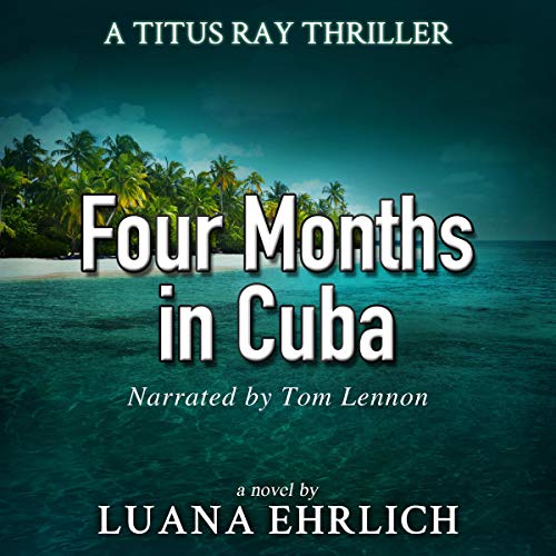 Four Months in Cuba: A Titus Ray Thriller (Volume 4)