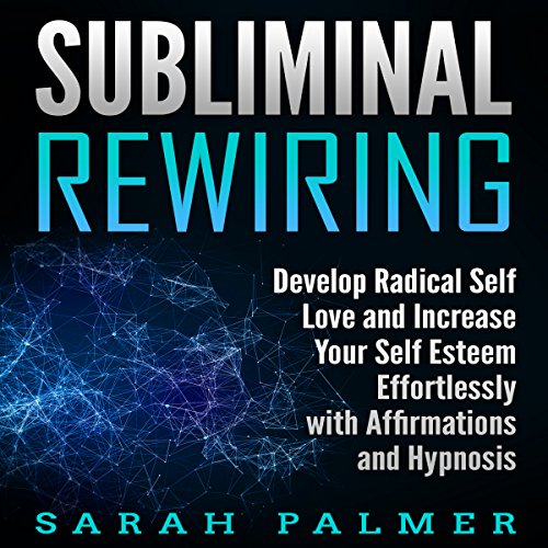 Subliminal Rewiring: Develop Radical Self Love and Increase Your Self Esteem Effortlessly with Affirmations and Hypnosis