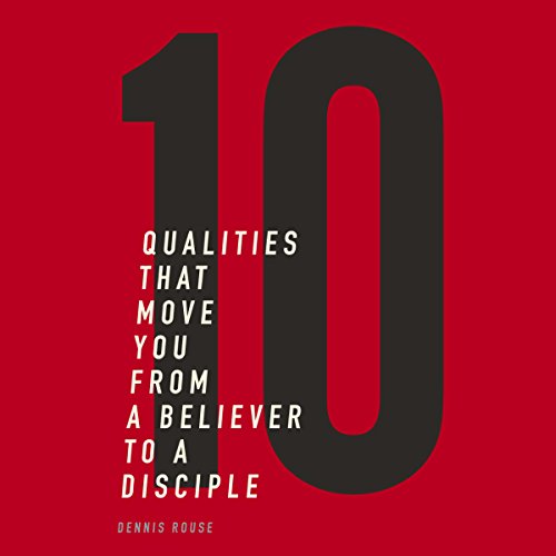 10 Qualities That Move You from a Believer to a Disciple by Dennis Rouse