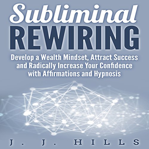 Subliminal Rewiring: Develop a Wealth Mindset, Attract Success and Radically Increase Your Confidence with Affirmations and Hypnosis