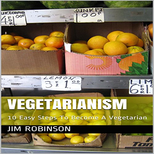 Vegetarianism: 10 Easy Steps to Become a Vegetarian by Jim Robinson