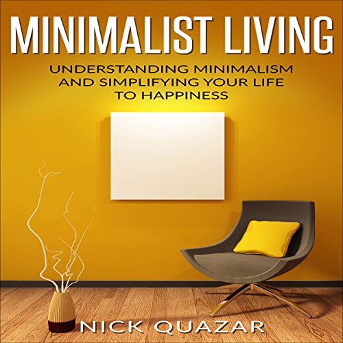 Minimalist Living: Understanding Minimalism and Simplifying Your Life to Happiness by Nick Quazar