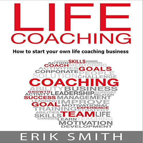 Life Coaching: How to Start Your Own Life Coaching Business