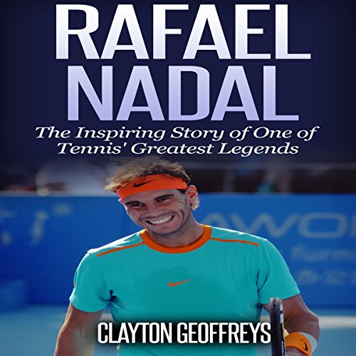 Rafael Nadal: The Inspiring Story of One of Tennis' Greatest Legends