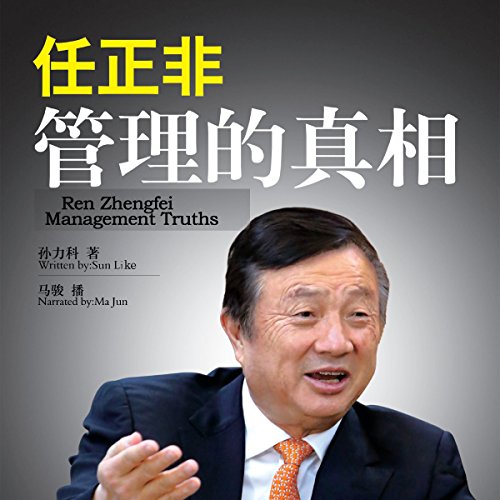 任正非：管理的真相 - 任正非：管理的真相 [Ren Zhengfei: Management Truths] by 孙力科 - 孫力科 - Sun Like