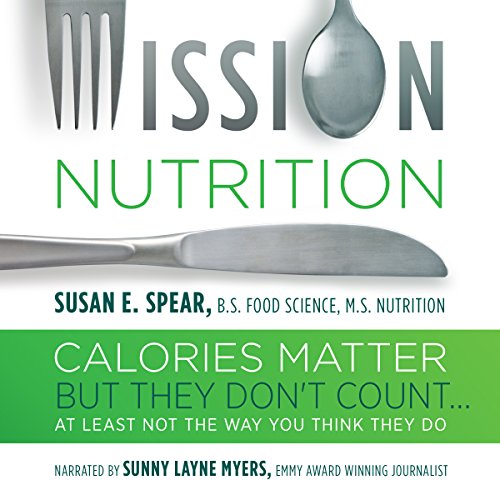 Mission Nutrition: Calories Matter But They Don't Count... by Susan E. Spear