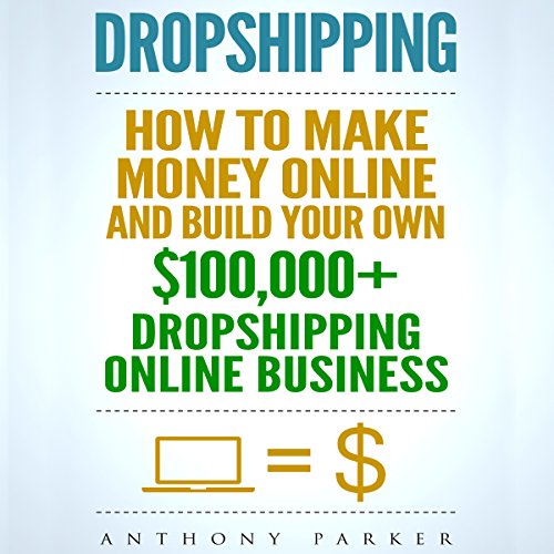 Dropshipping: How To Make Money Online & Build Your Own $100,000+ Dropshipping Online Business