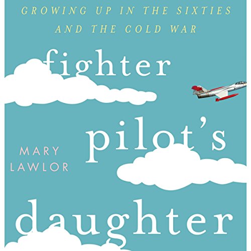 Fighter Pilot's Daughter: Growing Up in the Sixties and the Cold War by Mary Lawlor
