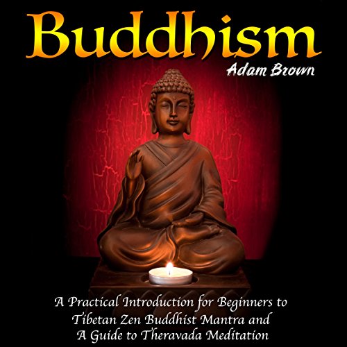 Buddhism: A Practical Introduction for Beginners to Tibetan Zen Buddhist Mantra and a Guide to Theravada Meditation