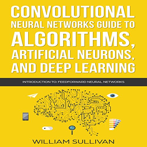 Convolutional Neural Networks Guide to Algorithms, Artificial Neurons, and Deep Learning: Introduction to Feedforward Neural Networks
