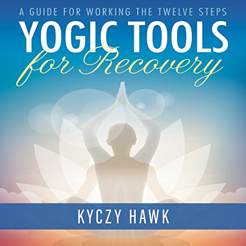 Yogic Tools for Recovery: A Guide for Working the Twelve Steps by Kyczy Hawk