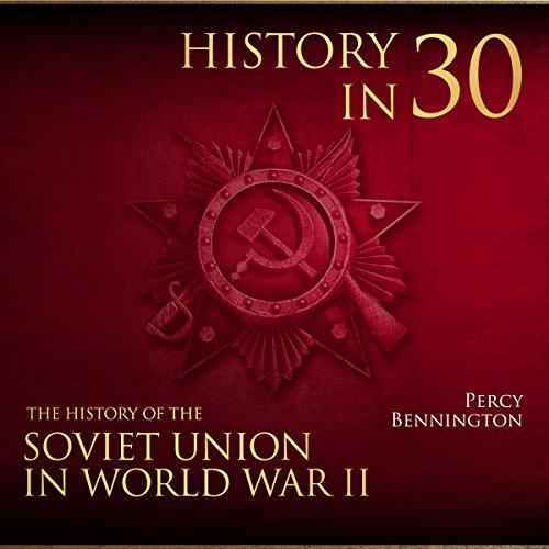 History in 30: The History of the Soviet Union in World War II by Percy Bennington