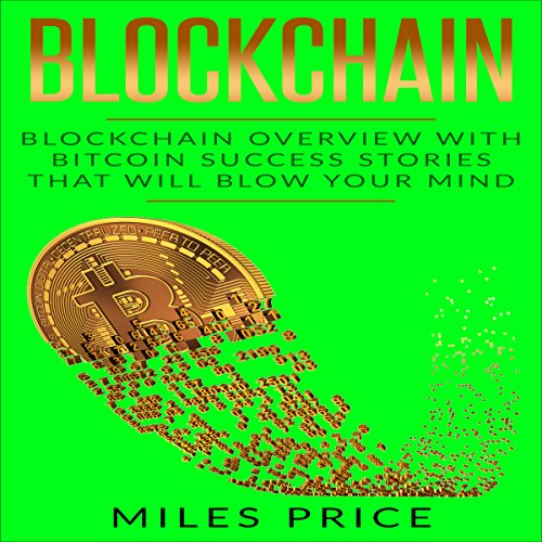 Blockchain: Blockchain Overview with Bitcoin Success Stories That Will Blow Your Mind