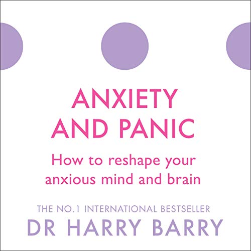 Anxiety and Panic: How to Reshape Your Anxious Mind and Brain
