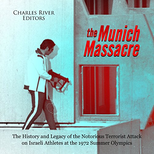 The Munich Massacre: The History and Legacy of the Notorious Terrorist Attack on Israeli Athletes at the 1972 Summer Olympics by Charles River Editors