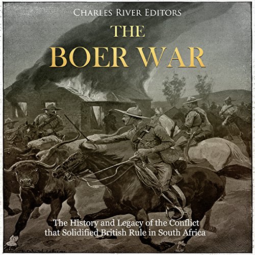 The Boer War: The History and Legacy of the Conflict That Solidified British Rule in South Africa by Charles River Editors