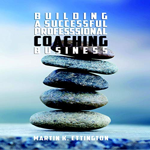 Building a Successful Professional Coaching Business (Including a 90 day Jumpstart Plan) by Martin K. Ettington