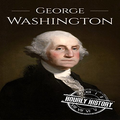 George Washington: A Life from Beginning to End by Hourly History
