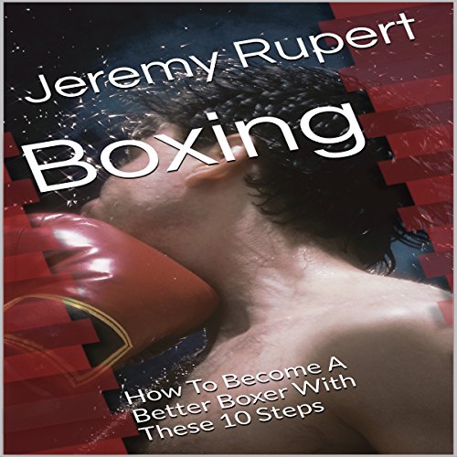 Boxing: How to Become a Better Boxer with These 10 Steps by Jeremy Rupert