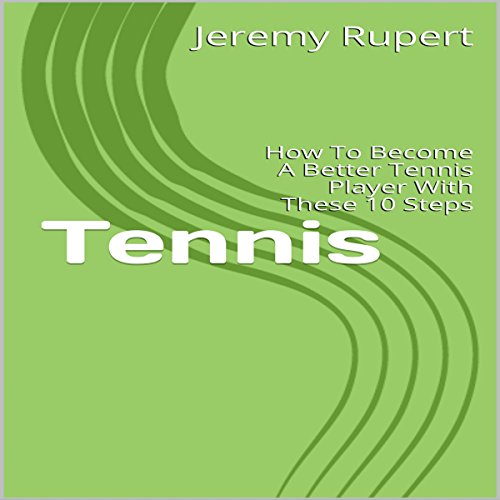 Tennis: How to Become a Better Tennis Player with These 10 Steps