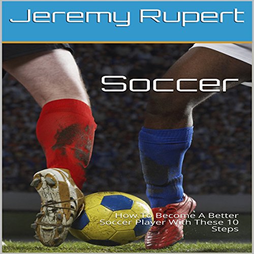 Soccer: How to Become a Better Soccer Player with These 10 Steps