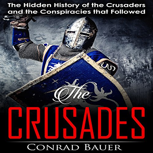 Crusades: The Hidden History of the Crusaders and the Conspiracies That Followed