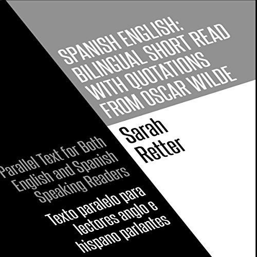 Spanish English: Bilingual Short Read with Quotations from Oscar Wilde: Parallel Text for Both English and Spanish Speaking Readers: Texto Paralelo para Lectores Anglo e Hispano Parlantes