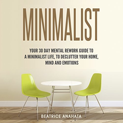 Minimalist: Your 30 Days Mental Rework Guide to a Minimalist Life, to Declutter Your Home, Mind, and Emotions