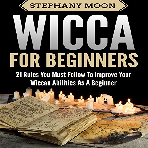 Wicca for Beginners: 21 Rules You Must Follow to Improve Your Wiccan Abilities as a Beginner by Stephany Moon
