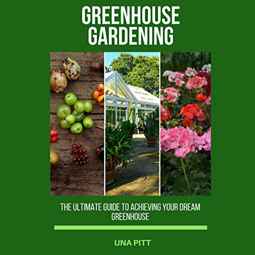 Greenhouse Gardening: The Ultimate Guide to Achieving Your Dream Greenhouse