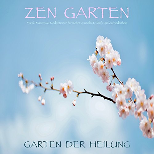 Zen Garten: Garten der Heilung - Musik, Mantras & Meditationen für mehr Gesundheit, Glück und Zufriedenheit