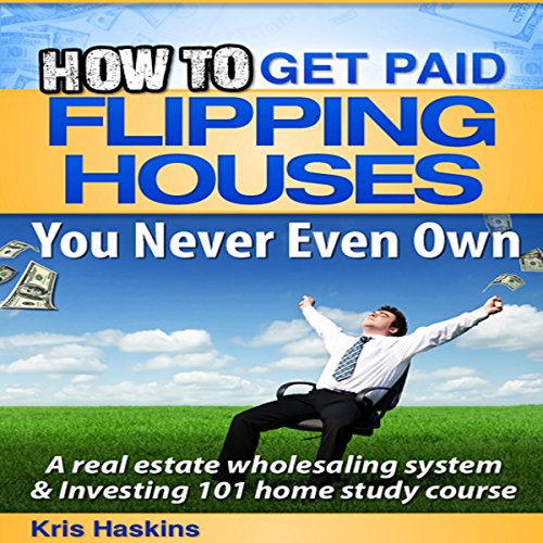 How to Flip Houses You Never Even Own by Kris Haskins