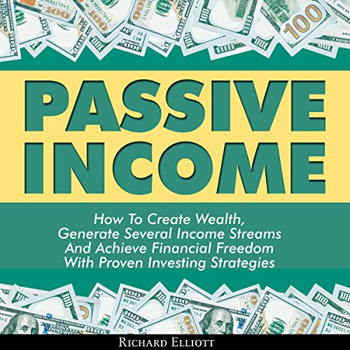 Passive Income: How to Create Wealth, Generate Several Income Streams, and Achieve Financial Freedom with Proven Investing Strategies