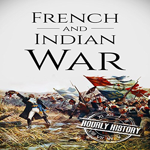 French and Indian War: A History from Beginning to End
