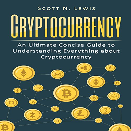 Cryptocurrency: An Ultimate Concise Guide to Understanding Everything You Need to Know About Cryptocurrency