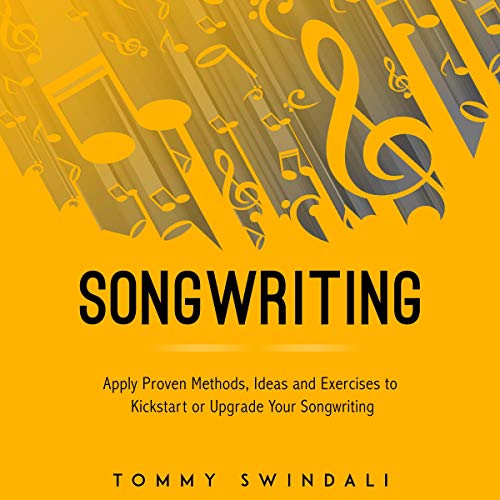 Songwriting: Apply Proven Methods, Ideas and Exercises to Kickstart or Upgrade Your Songwriting