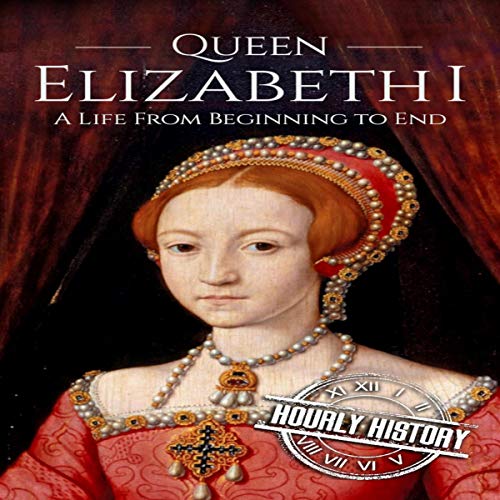 Queen Elizabeth I: A Life from Beginning to End