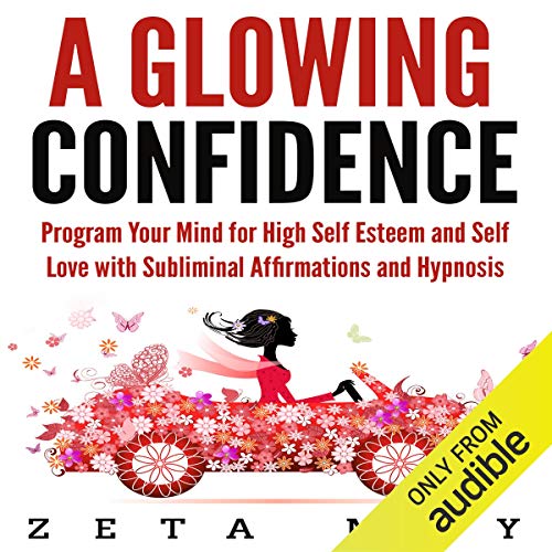 A Glowing Confidence: Program Your Mind for High Self-Esteem and Self-Love with Subliminal Affirmations and Hypnosis