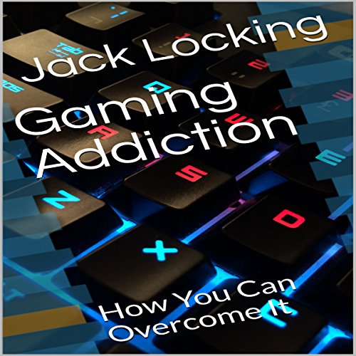 Gaming Addiction: How You Can Overcome It by Jack Locking