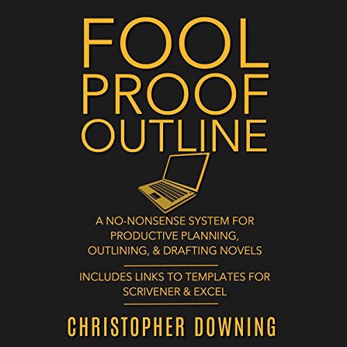 Fool Proof Outline: A No-Nonsense System for Productive Brainstorming, Outlining, & Drafting Novels by Christopher Downing