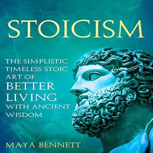Stoicism: The Simplistic Timeless Stoic Art of Better Living with Ancient Wisdom