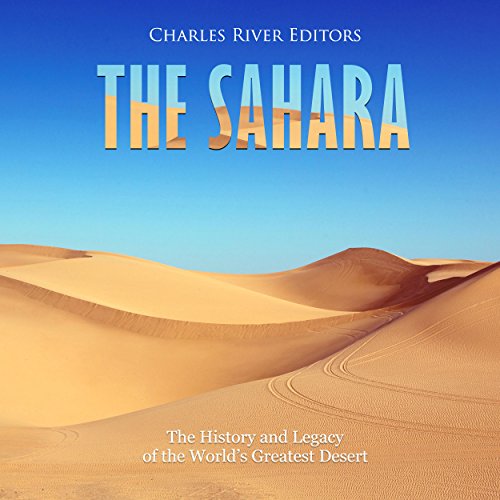 The Sahara: The History and Legacy of the World’s Greatest Desert by Charles River Editors