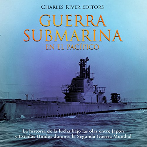 Guerra submarina en el Pacífico [Underwater Warfare in the Pacific] by Charles River Editors