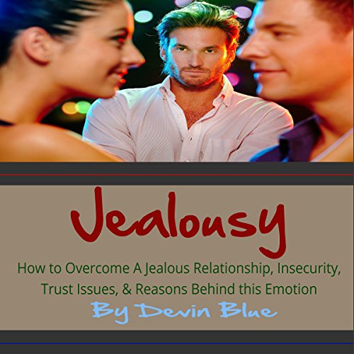 Jealousy: How to Overcome a Jealous Relationship, Insecurity, Trust Issues, & Reasons Behind This Emotion