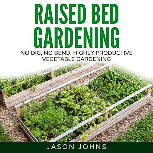 Raised Bed Gardening: A Guide to Growing Vegetables in Raised Beds - No Dig, No Bend, Highly Productive Vegetable Gardens