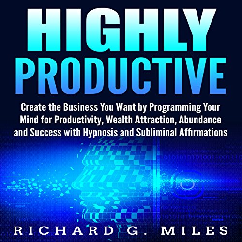 Highly Productive: Create the Business You Want by Programming Your Mind for Productivity, Wealth Attraction, Abundance, and Success with Hypnosis and Subliminal Affirmations