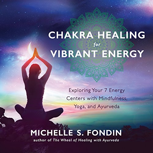 Chakra Healing for Vibrant Energy: Exploring Your 7 Energy Centers with Mindfulness, Yoga, and Ayurveda