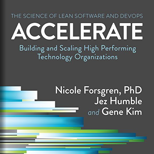 Accelerate: Building and Scaling High Performing Technology Organizations by Nicole Forsgren PhD
