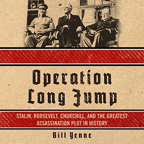 Operation Long Jump: Stalin, Roosevelt, Churchill, and the Greatest Assassination Plot in History