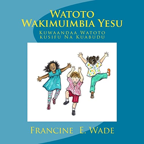Watoto Wakimuimbia Yesu: Kuwaandaa Watoto Kusifu Na Kuabudu (Swahili Edition)